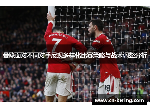 曼联面对不同对手展现多样化比赛策略与战术调整分析