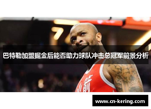 巴特勒加盟掘金后能否助力球队冲击总冠军前景分析