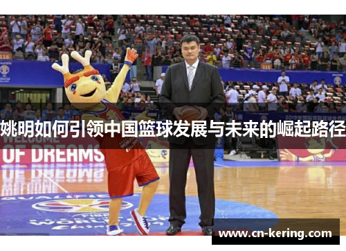 姚明如何引领中国篮球发展与未来的崛起路径