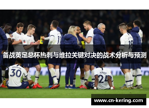 备战英足总杯热刺与维拉关键对决的战术分析与预测