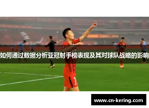 如何通过数据分析亚冠射手榜表现及其对球队战略的影响