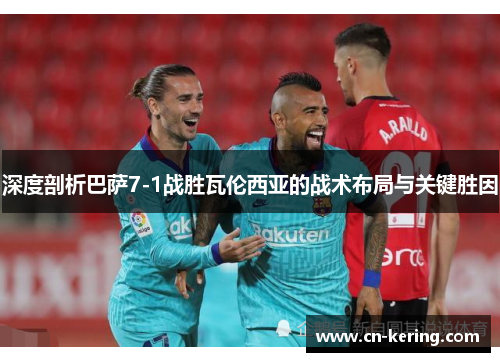 深度剖析巴萨7-1战胜瓦伦西亚的战术布局与关键胜因