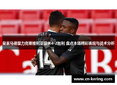 皇家马德里力克塞维利亚迎来4-2胜利 盘点本场精彩表现与战术分析