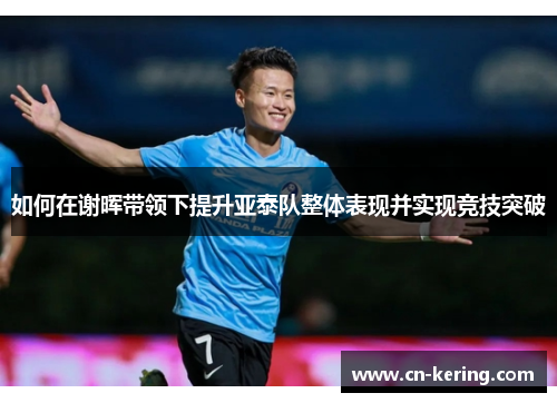 如何在谢晖带领下提升亚泰队整体表现并实现竞技突破