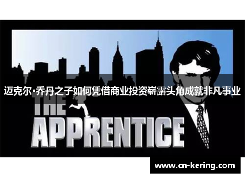 迈克尔·乔丹之子如何凭借商业投资崭露头角成就非凡事业