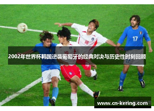 2002年世界杯韩国逆袭葡萄牙的经典对决与历史性时刻回顾