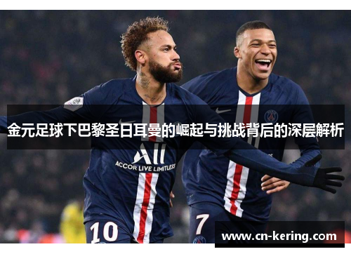 金元足球下巴黎圣日耳曼的崛起与挑战背后的深层解析