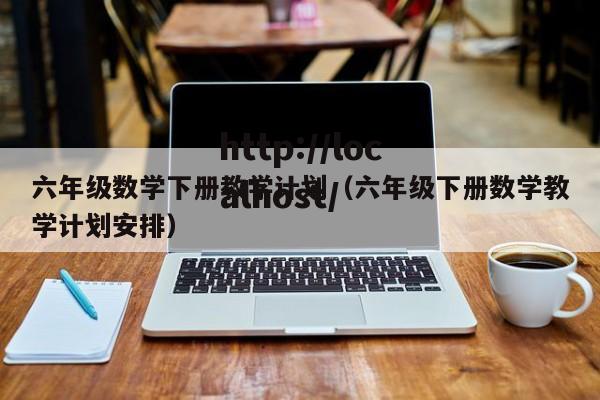 六年级数学下册教学计划（六年级下册数学教学计划安排）