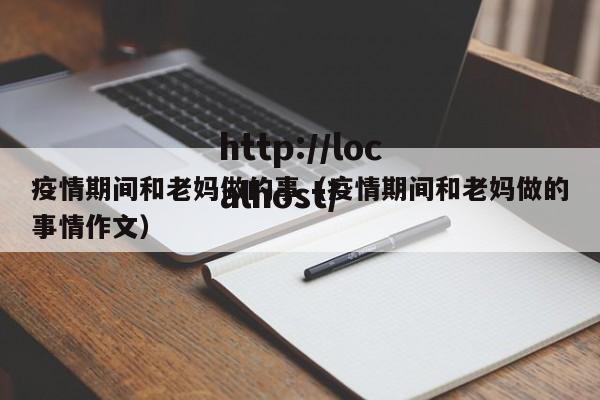 疫情期间和老妈做的事（疫情期间和老妈做的事情作文）