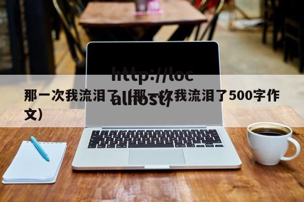 那一次我流泪了（那一次我流泪了500字作文）